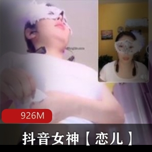 抖音女神恋儿高定版视频福利，926M超值资源，PK土豪主播姿势打赏火辣表演