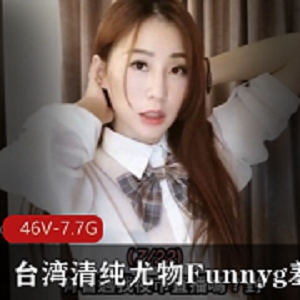 台湾尤物女神Funnyg合集：撒娇声音美腿开箱主播，7.7G视频等你来欣赏！